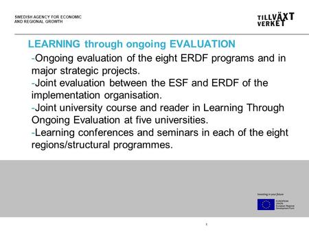 SWEDISH AGENCY FOR ECONOMIC AND REGIONAL GROWTH 1 LEARNING through ongoing EVALUATION -Ongoing evaluation of the eight ERDF programs and in major strategic.