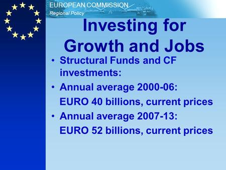 Regional Policy EUROPEAN COMMISSION Investing for Growth and Jobs Structural Funds and CF investments: Annual average 2000-06: EURO 40 billions, current.