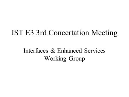 IST E3 3rd Concertation Meeting Interfaces & Enhanced Services Working Group.