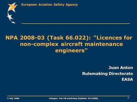 European Aviation Safety Agency 3 July 2008 Cologne: Part-M workshop (Opinion 02/2008) 1 NPA 2008-03 (Task 66.022): Licences for non-complex aircraft.