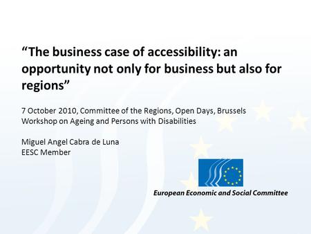 The business case of accessibility: an opportunity not only for business but also for regions 7 October 2010, Committee of the Regions, Open Days, Brussels.