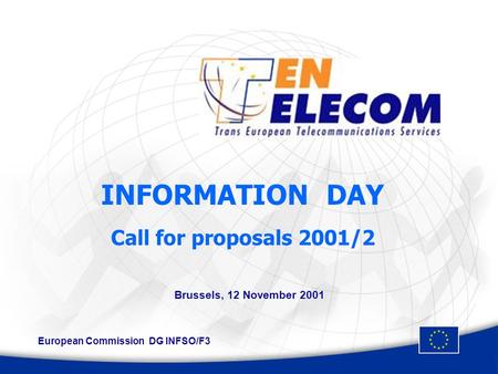 INFORMATION DAY Call for proposals 2001/2 Brussels, 12 November 2001 European Commission DG INFSO/F3.