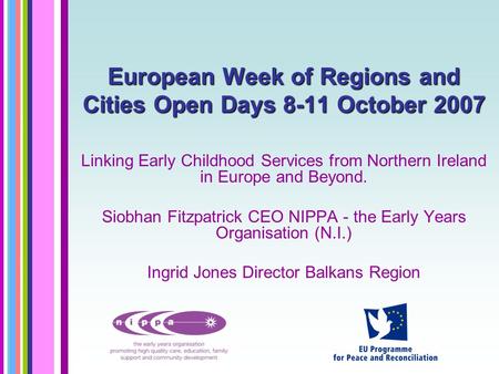European Week of Regions and Cities Open Days 8-11 October 2007 Linking Early Childhood Services from Northern Ireland in Europe and Beyond. Siobhan Fitzpatrick.