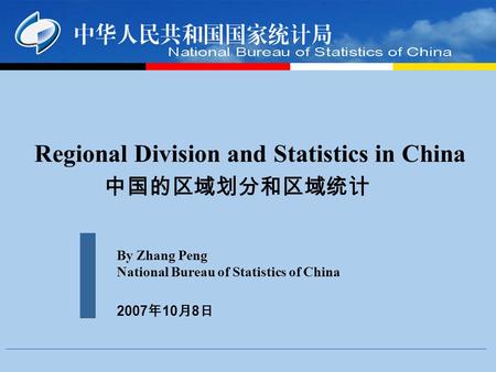 Regional Division and Statistics in China By Zhang Peng National Bureau of Statistics of China 2007 10 8.
