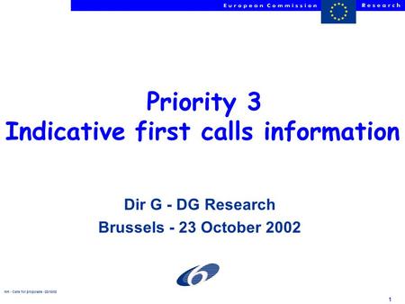 NH - Calls for proposals -23/10/02 1 Priority 3 Indicative first calls information Dir G - DG Research Brussels - 23 October 2002.