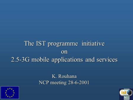 The IST programme initiative on 2.5-3G mobile applications and services K. Rouhana NCP meeting 28-6-2001.