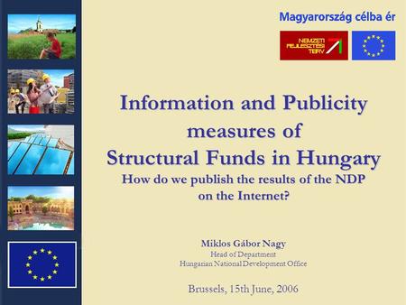 Information and Publicity measures of Structural Funds in Hungary How do we publish the results of the NDP on the Internet? Miklos Gábor Nagy Head of Department.