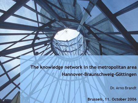 Metropolregion H-BS-GÖ The knowledge network in the metropolitan area Hannover-Braunschweig-Göttingen Dr. Arno Brandt Brussels, 11. October 2006.