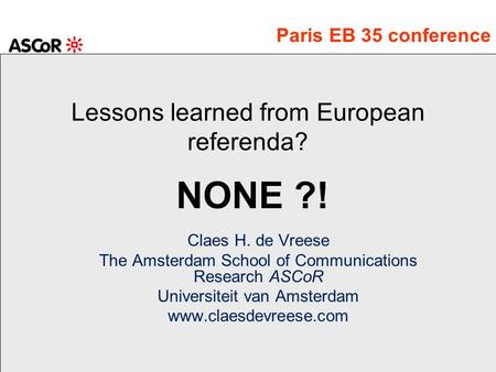 Lessons learned from European referenda? Claes H. de Vreese The Amsterdam School of Communications Research ASCoR Universiteit van Amsterdam www.claesdevreese.com.