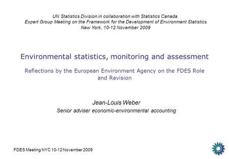FDES Meeting NYC 10-12 November 2009 Environmental statistics, monitoring and assessment Reflections by the European Environment Agency on the FDES Role.