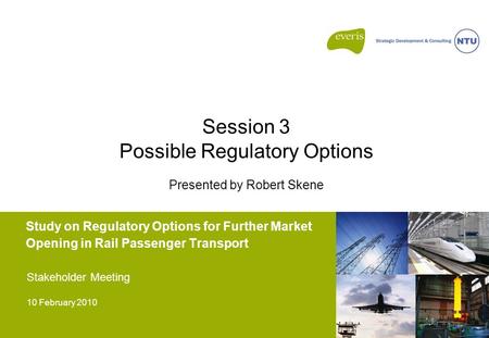 Study on Regulatory Options for Further Market Opening in Rail Passenger Transport Stakeholder Meeting 10 February 2010 Session 3 Possible Regulatory Options.