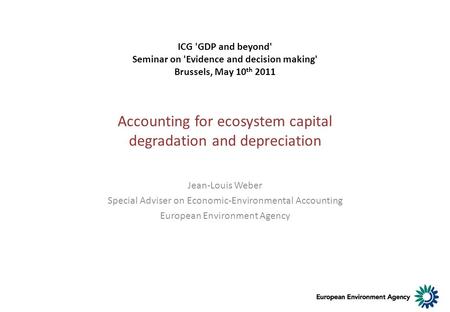 Accounting for ecosystem capital degradation and depreciation Jean-Louis Weber Special Adviser on Economic-Environmental Accounting European Environment.