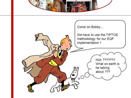 Come on Bobby… We have to use the TIPTOE methodology for our EQF implementation ! Hûh ??????? What on earth is he talking about ???