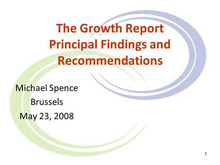 1 The Growth Report Principal Findings and Recommendations Michael Spence Brussels May 23, 2008.