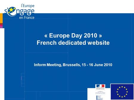 Réunion des chargés de communication FEDER-FSE Paris, 1 er avril 2010 « Europe Day 2010 » French dedicated website Inform Meeting, Brussells, 15 - 16 June.