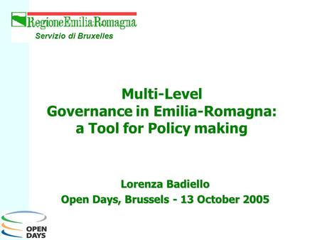 Lorenza Badiello Open Days, Brussels - 13 October 2005 Servizio di Bruxelles Multi-Level Governance in Emilia-Romagna: a Tool for Policy making.