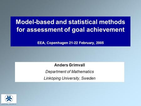 Model-based and statistical methods for assessment of goal achievement EEA, Copenhagen 21-22 February, 2005 Anders Grimvall Department of Mathematics Linköping.