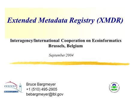 Extended Metadata Registry (XMDR) September 2004 Bruce Bargmeyer +1 (510) 495-2905 Interagency/International Cooperation on Ecoinformatics.