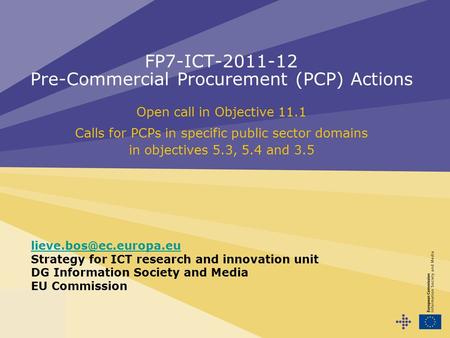 FP7-ICT-2011-12 Pre-Commercial Procurement (PCP) Actions Open call in Objective 11.1 Calls for PCPs in specific public sector domains in objectives 5.3,