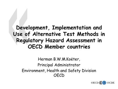 1 Development, Implementation and Use of Alternative Test Methods in Regulatory Hazard Assessment in OECD Member countries Herman B.W.M.Koëter, Principal.