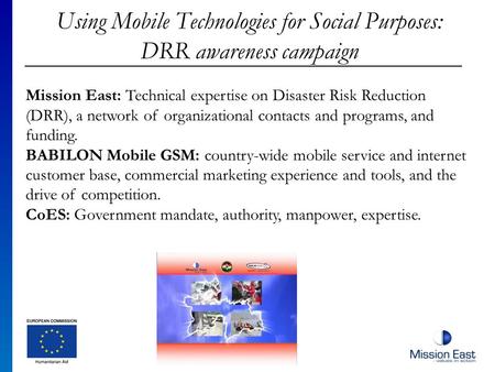 Using Mobile Technologies for Social Purposes: DRR awareness campaign Mission East: Technical expertise on Disaster Risk Reduction (DRR), a network of.