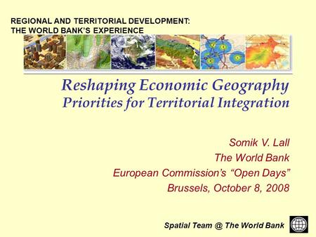 Spatial The World Bank Reshaping Economic Geography Priorities for Territorial Integration Somik V. Lall The World Bank European Commissions Open.