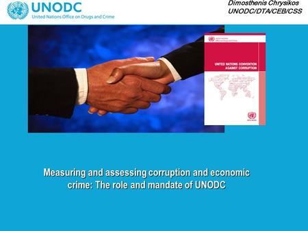 Measuring and assessing corruption and economic crime: The role and mandate of UNODC Dimosthenis Chrysikos UNODC/DTA/CEB/CSS.