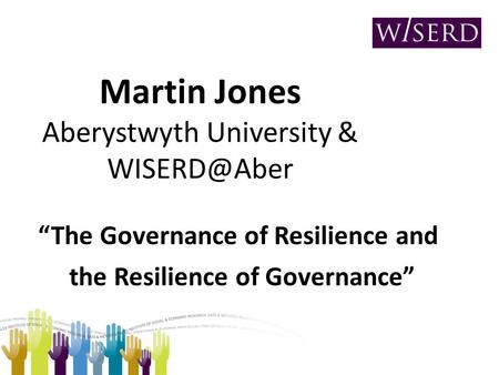 Martin Jones Aberystwyth University & The Governance of Resilience and the Resilience of Governance.