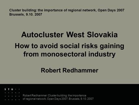 Robert Redhammer: Cluster building: the importance of regional network, Open Days 2007, Brussels, 9.10. 2007 Autocluster West Slovakia How to avoid social.