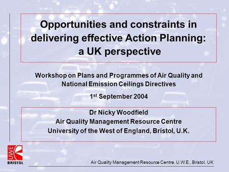 Air Quality Management Resource Centre, U.W.E., Bristol, UK Opportunities and constraints in delivering effective Action Planning: a UK perspective Dr.