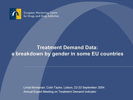 Treatment Demand Data: a breakdown by gender in some EU countries Linda Montanari, Colin Taylor, Lisbon, 22-23 September 2004 Annual Expert Meeting on.