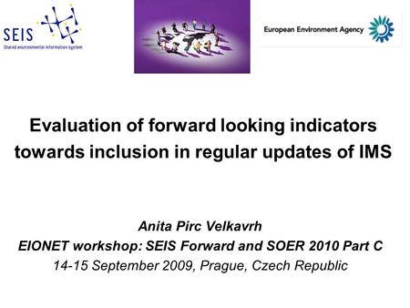 Evaluation of forward looking indicators towards inclusion in regular updates of IMS Anita Pirc Velkavrh EIONET workshop: SEIS Forward and SOER 2010 Part.