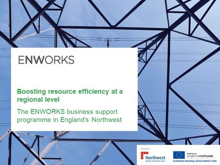 Boosting resource efficiency at a regional level The ENWORKS business support programme in Englands Northwest.