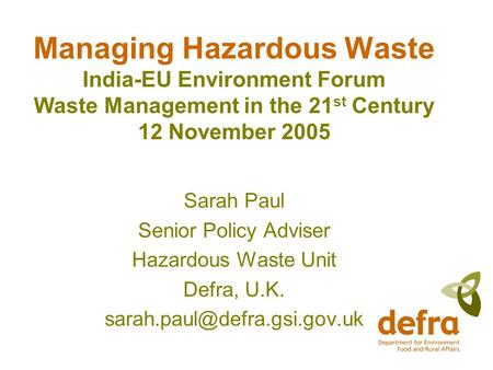 Managing Hazardous Waste India-EU Environment Forum Waste Management in the 21 st Century 12 November 2005 Sarah Paul Senior Policy Adviser Hazardous Waste.