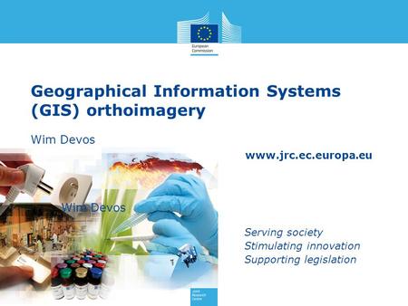 Www.jrc.ec.europa.eu Serving society Stimulating innovation Supporting legislation Geographical Information Systems (GIS) orthoimagery Wim Devos Wim Devos.