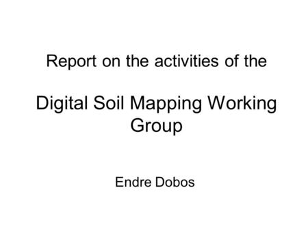 Report on the activities of the Digital Soil Mapping Working Group Endre Dobos.