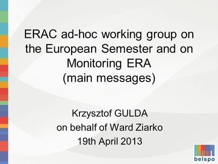 ERAC ad-hoc working group on the European Semester and on Monitoring ERA (main messages) Krzysztof GULDA on behalf of Ward Ziarko 19th April 2013.