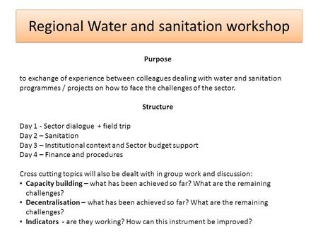 Regional Water and sanitation workshop Purpose to exchange of experience between colleagues dealing with water and sanitation programmes / projects on.