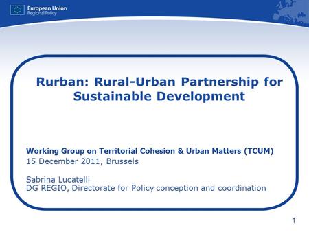 1 Rurban: Rural-Urban Partnership for Sustainable Development Working Group on Territorial Cohesion & Urban Matters (TCUM) 15 December 2011, Brussels Sabrina.