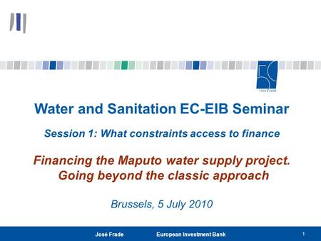 1 José Frade European Investment Bank Water and Sanitation EC-EIB Seminar Session 1: What constraints access to finance Financing the Maputo water supply.