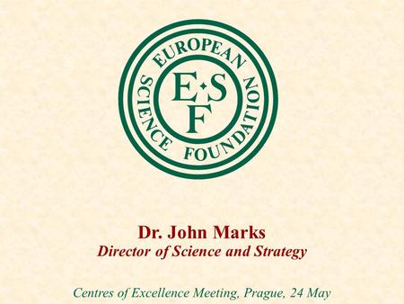 Dr. John Marks Director of Science and Strategy Centres of Excellence Meeting, Prague, 24 May.