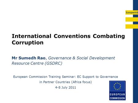 EuropeAid International Conventions Combating Corruption Mr Sumedh Rao, Governance & Social Development Resource Centre (GSDRC) European Commission Training.