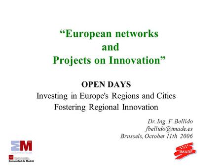 European networks and Projects on Innovation OPEN DAYS Investing in Europe's Regions and Cities Fostering Regional Innovation Dr. Ing. F. Bellido