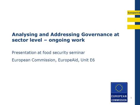 EuropeAid 1 Analysing and Addressing Governance at sector level – ongoing work Presentation at food security seminar European Commission, EuropeAid, Unit.
