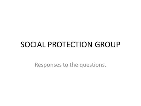 SOCIAL PROTECTION GROUP Responses to the questions.