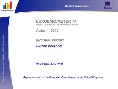Standard Eurobarometer 74 / Autumn 2010 – TNS opinion EUROBAROMETER 74 PUBLIC OPINION IN THE EUROPEAN UNION Autumn 2010 NATIONAL REPORT UNITED KINGDOM.