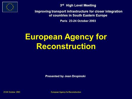 23-24 October 2003European Agency for Reconstruction Presented by Jean Dropinski 3 rd High Level Meeting Improving transport infrastructure for closer.
