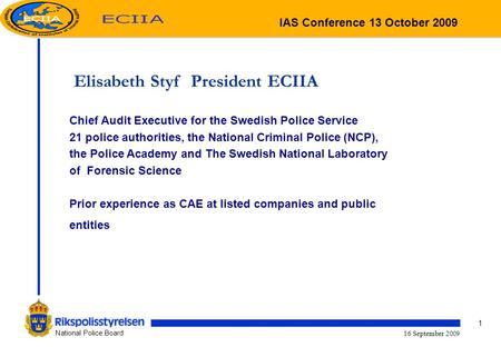 1 National Police Board 16 September 2009 Elisabeth Styf President ECIIA Chief Audit Executive for the Swedish Police Service 21 police authorities, the.