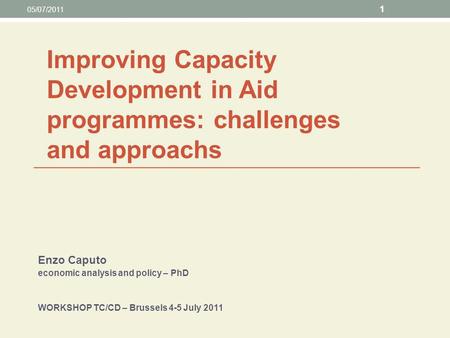 Enzo Caputo economic analysis and policy – PhD WORKSHOP TC/CD – Brussels 4-5 July 2011 05/07/2011 1 Improving Capacity Development in Aid programmes: challenges.