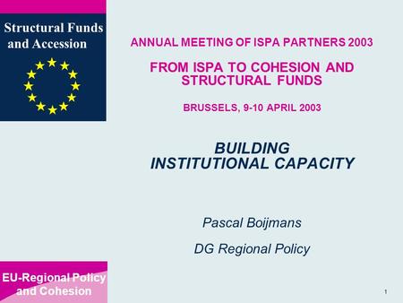 EU-Regional Policy and Cohesion Structural Funds and Accession 1 ANNUAL MEETING OF ISPA PARTNERS 2003 FROM ISPA TO COHESION AND STRUCTURAL FUNDS BRUSSELS,